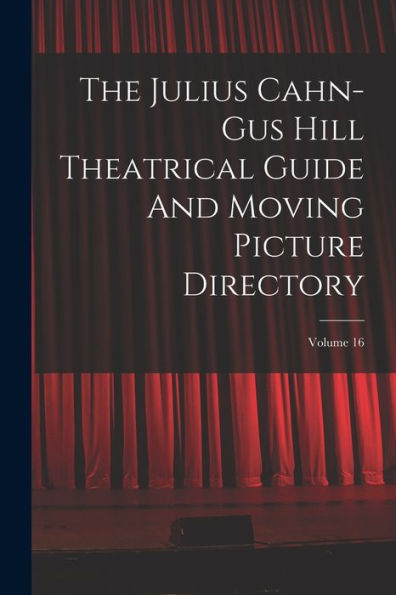 The Julius Cahn-Gus Hill Theatrical Guide And Moving Picture Directory; Volume 16 - 9781018631813