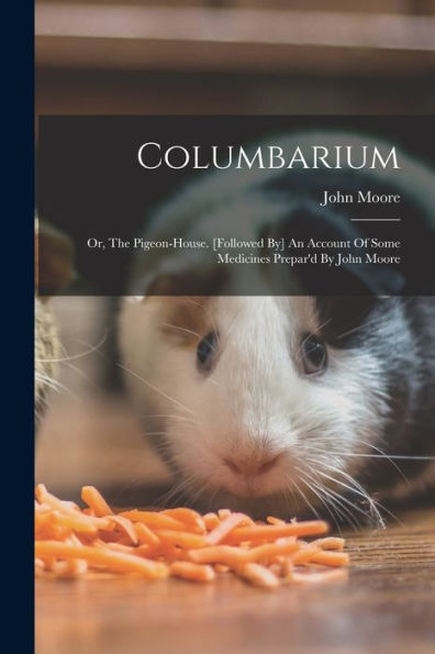 Columbarium: Or, The Pigeon-House. [Followed By] An Account Of Some Medicines Prepar'D By John Moore - 9781018632056