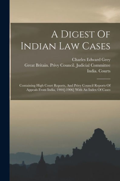 A Digest Of Indian Law Cases: Containing High Court Reports, And Privy Council Reports Of Appeals From India, 1904[-1906] With An Index Of Cases - 9781018632513
