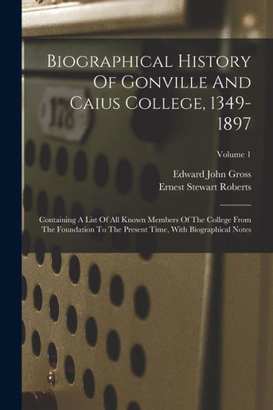 Biographical History Of Gonville And Caius College, 1349-1897: Containing A List Of All Known Members Of The College From The Foundation To The Present Time, With Biographical Notes; Volume 1 - 9781018632711