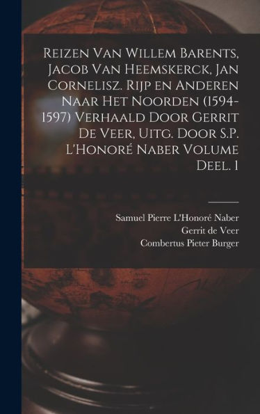 Reizen Van Willem Barents, Jacob Van Heemskerck, Jan Cornelisz. Rijp En Anderen Naar Het Noorden (1594-1597) Verhaald Door Gerrit De Veer, Uitg. Door S.P. L'Honoré Naber Volume Deel. 1 (Dutch Edition)
