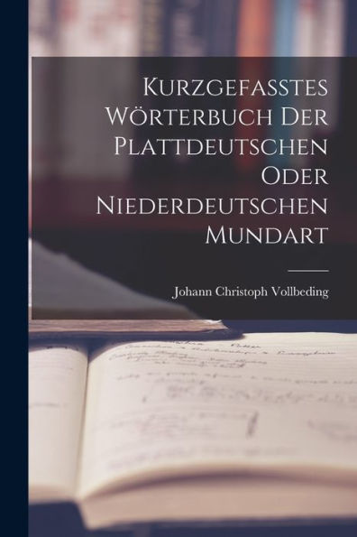 Kurzgefasstes Wörterbuch Der Plattdeutschen Oder Niederdeutschen Mundart (German Edition) - 9781018634050