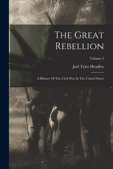 The Great Rebellion: A History Of The Civil War In The United States; Volume 2 - 9781018634241