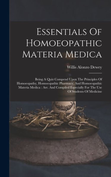 Essentials Of Homoeopathic Materia Medica: Being A Quiz Compend Upon The Principles Of Homoeopathy, Homoeopathic Pharmacy, And Homoeopathic Materia ... For The Use Of Students Of Medicine