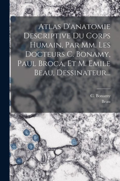 Atlas D'Anatomie Descriptive Du Corps Humain, Par Mm. Les Docteurs C. Bonamy, Paul Broca, Et M. Emile Beau, Dessinateur... (French Edition)