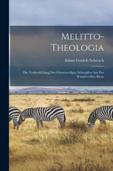 Melitto-Theologia: Die Verherrlichung Des Glorwuerdigen Schoepfers Aus Der Wundervollen Biene (German Edition)