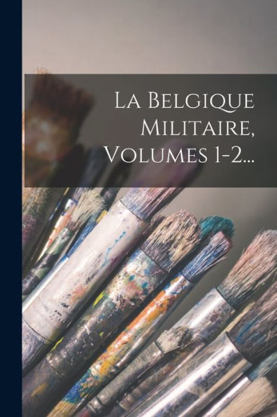 La Belgique Militaire, Volumes 1-2... (French Edition)