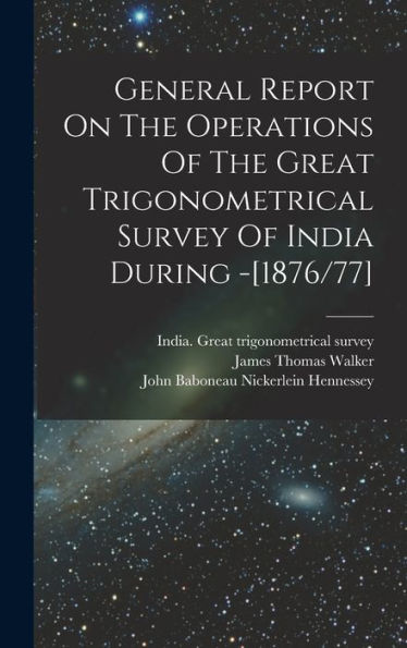 General Report On The Operations Of The Great Trigonometrical Survey Of India During -[1876/77] - 9781018662718