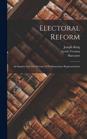 Electoral Reform: An Inquiry Into Our System Of Parliamentary Representation - 9781018662893