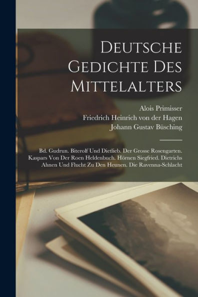 Deutsche Gedichte Des Mittelalters: Bd. Gudrun. Biterolf Und Dietlieb. Der Grosse Rosengarten. Kaspars Von Der Roen Heldenbuch. Hörnen Siegfried. ... Flucht Zu Den Heunen. Die Ravenna-Schlacht