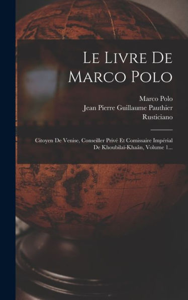 Le Livre De Marco Polo: Citoyen De Venise, Conseiller Privé Et Comissaire Impérial De Khoubilaï-Khaân, Volume 1... (French Edition)
