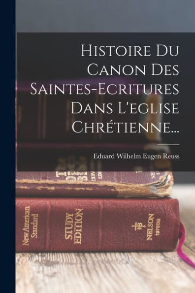 Histoire Du Canon Des Saintes-Ecritures Dans L'Eglise Chrétienne... (French Edition)