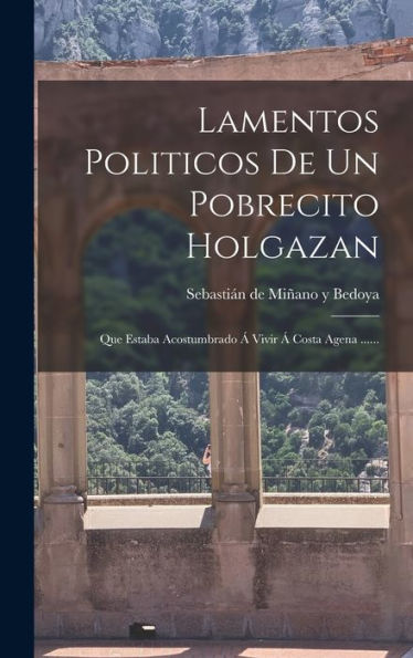 Lamentos Politicos De Un Pobrecito Holgazan: Que Estaba Acostumbrado Á Vivir Á Costa Agena ...... (Spanish Edition) - 9781018664859