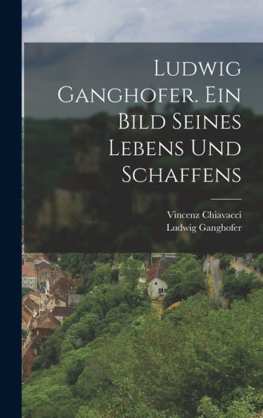 Ludwig Ganghofer. Ein Bild Seines Lebens Und Schaffens (German Edition)