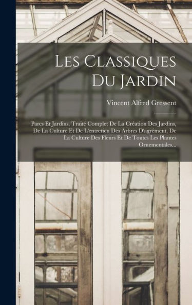 Les Classiques Du Jardin: Parcs Et Jardins. Traité Complet De La Création Des Jardins, De La Culture Et De L'Entretien Des Arbres D'Agrément, De La ... Les Plantes Ornementales... (French Edition) - 9781018665368