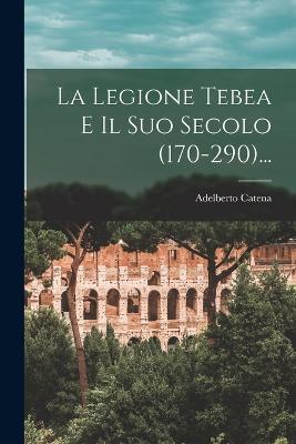 La Legione Tebea E Il Suo Secolo (170-290)... (Italian Edition)