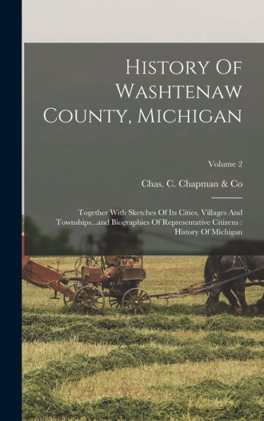 History Of Washtenaw County, Michigan: Together With Sketches Of Its Cities, Villages And Townships...And Biographies Of Representative Citizens: History Of Michigan; Volume 2 - 9781018665573