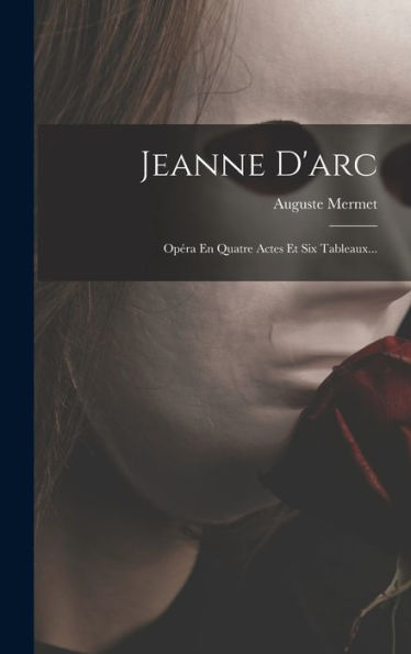 Jeanne D'Arc: Opéra En Quatre Actes Et Six Tableaux... (French Edition) - 9781018666563