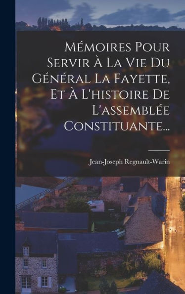 Mémoires Pour Servir À La Vie Du Général La Fayette, Et À L'Histoire De L'Assemblée Constituante... (French Edition) - 9781018666778