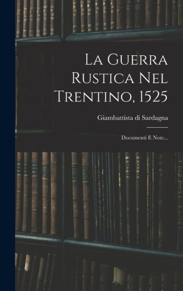 La Guerra Rustica Nel Trentino, 1525: Documenti E Note... (Italian Edition) - 9781018666914