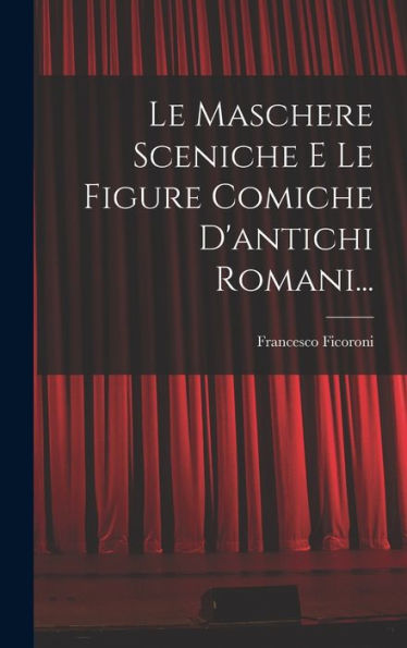 Le Maschere Sceniche E Le Figure Comiche D'Antichi Romani... (Italian Edition) - 9781018667010