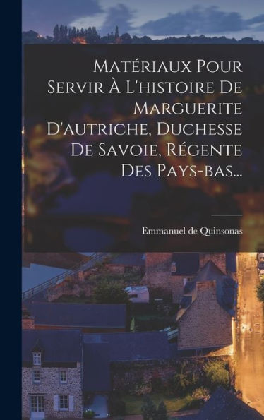 Matériaux Pour Servir À L'Histoire De Marguerite D'Autriche, Duchesse De Savoie, Régente Des Pays-Bas... (French Edition) - 9781018667157
