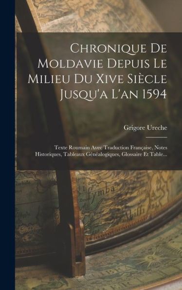 Chronique De Moldavie Depuis Le Milieu Du Xive Siècle Jusqu'A L'An 1594: Texte Roumain Avec Traduction Française, Notes Historiques, Tableaux Généalogiques, Glossaire Et Table... (French Edition)