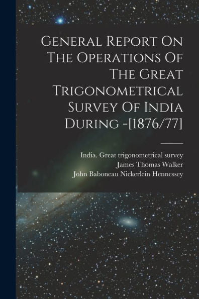 General Report On The Operations Of The Great Trigonometrical Survey Of India During -[1876/77] - 9781018667416