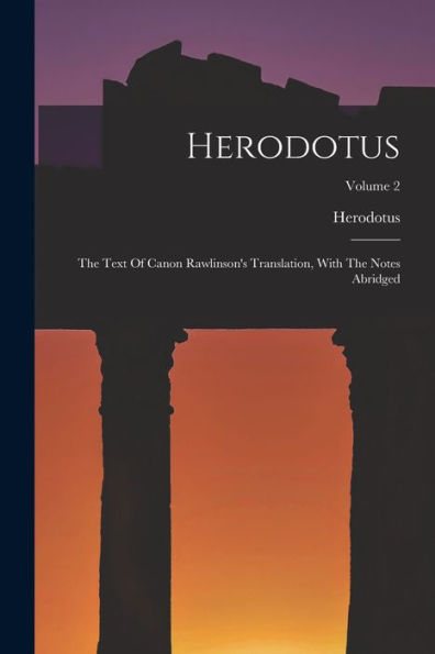 Herodotus: The Text Of Canon Rawlinson's Translation, With The Notes Abridged; Volume 2 - 9781018667638