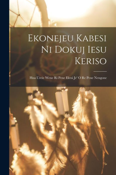 Ekonejeu Kabesi Ni Dokuj Iesu Keriso: Hna Ureie Wene Ri Pene Eleni Je' O Re Pene Nengone - 9781018668185
