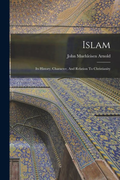 Islam: Its History, Character, And Relation To Christianity - 9781018668253