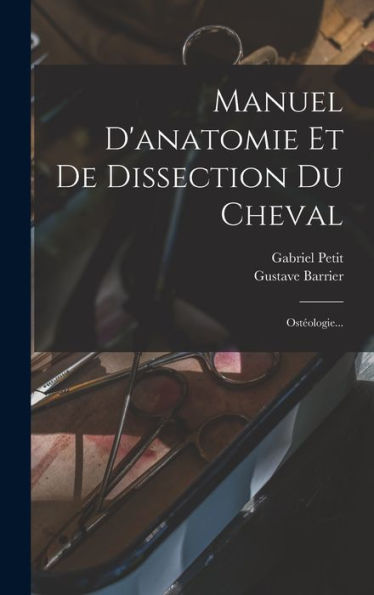 Manuel D'Anatomie Et De Dissection Du Cheval: Ostéologie... (French Edition)