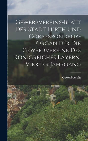 Gewerbvereins-Blatt Der Stadt Fürth Und Correspondenz-Organ Für Die Gewerbvereine Des Königreiches Bayern, Vierter Jahrgang (German Edition)