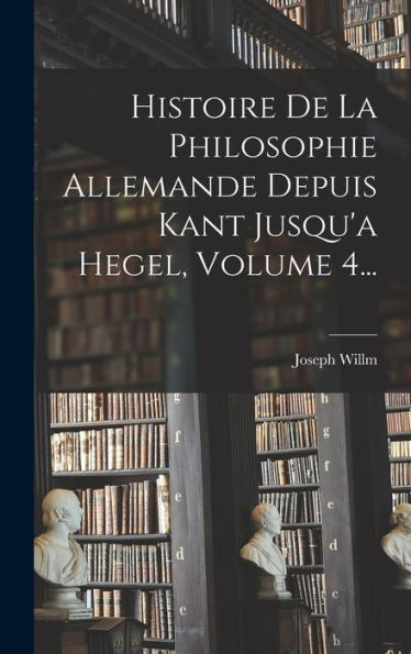 Histoire De La Philosophie Allemande Depuis Kant Jusqu'A Hegel, Volume 4... (French Edition)