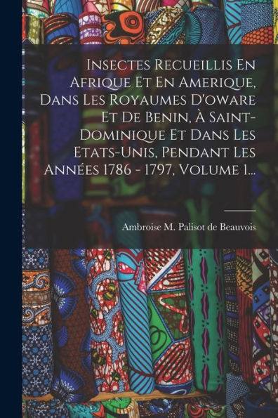 Insectes Recueillis En Afrique Et En Amerique, Dans Les Royaumes D'Oware Et De Benin, À Saint-Dominique Et Dans Les Etats-Unis, Pendant Les Années 1786 - 1797, Volume 1... (French Edition) - 9781018669663