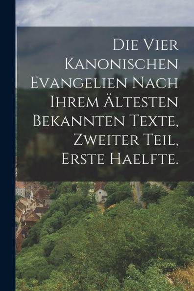 Die Vier Kanonischen Evangelien Nach Ihrem Ältesten Bekannten Texte, Zweiter Teil, Erste Haelfte. (German Edition)