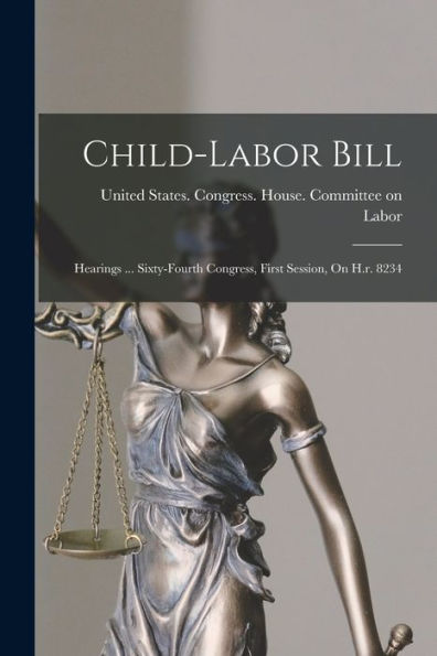 Child-Labor Bill: Hearings ... Sixty-Fourth Congress, First Session, On H.R. 8234 - 9781018670126
