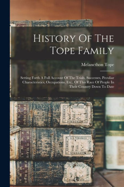 History Of The Tope Family: Setting Forth A Full Account Of The Trials, Successes, Peculiar Characteristics, Occupations, Etc., Of This Race Of People In Their Country Down To Date - 9781018670195