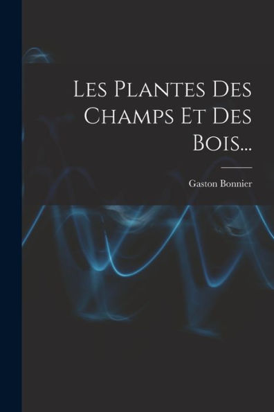 Les Plantes Des Champs Et Des Bois... (French Edition) - 9781018670201