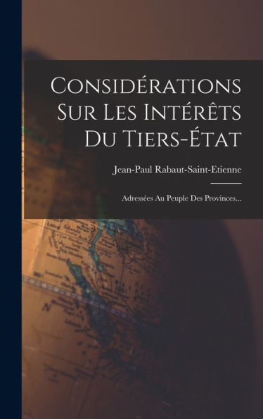 Considérations Sur Les Intérêts Du Tiers-État: Adressées Au Peuple Des Provinces... (French Edition)
