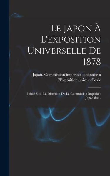 Le Japon À L'Exposition Universelle De 1878: Publié Sous La Direction De La Commission Impériale Japonaise... (French Edition)