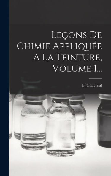 Leçons De Chimie Appliquée A La Teinture, Volume 1... (French Edition)