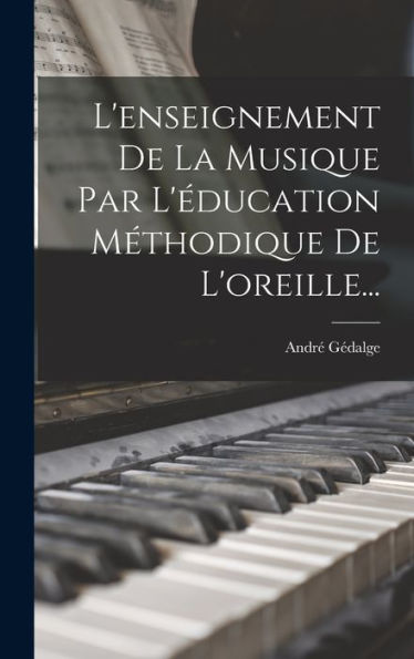 L'Enseignement De La Musique Par L'Éducation Méthodique De L'Oreille... (French Edition)