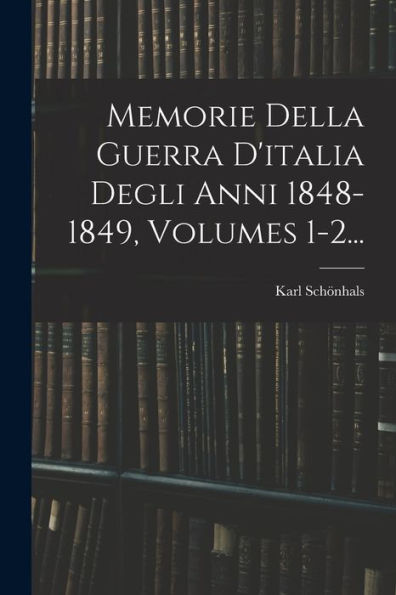 Memorie Della Guerra D'Italia Degli Anni 1848-1849, Volumes 1-2... (Italian Edition) - 9781018675794