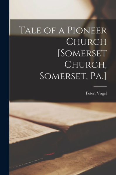Tale Of A Pioneer Church [Somerset Church, Somerset, Pa.]