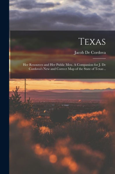 Texas: Her Resources And Her Public Men. A Companion For J. De Cordova's New And Correct Map Of The State Of Texas ..