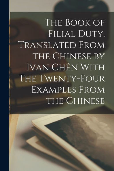 The Book Of Filial Duty. Translated From The Chinese By Ivan Chên With The Twenty-Four Examples From The Chinese
