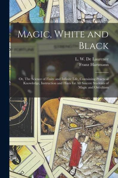 Magic, White And Black; Or, The Science Of Finite And Infinite Life, Containing Practical Knowledge, Instruction And Hints For All Sincere Students Of Magic And Occultism