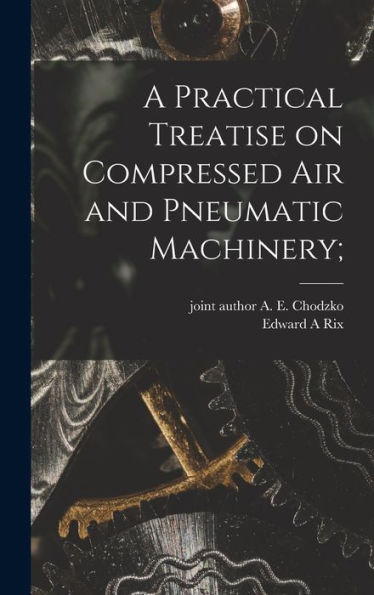 A Practical Treatise On Compressed Air And Pneumatic Machinery; - 9781018741154