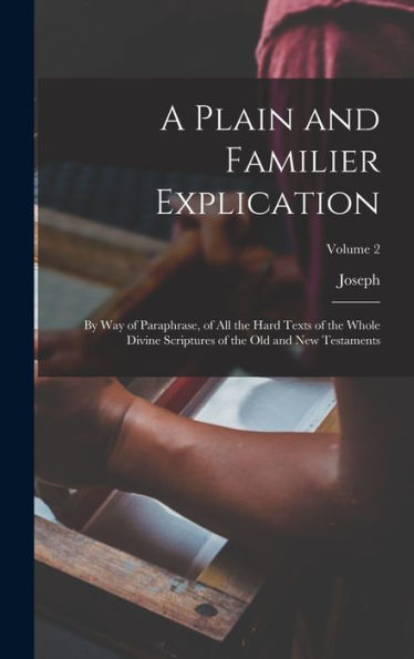 A Plain And Familier Explication: By Way Of Paraphrase, Of All The Hard Texts Of The Whole Divine Scriptures Of The Old And New Testaments; Volume 2 - 9781018741215